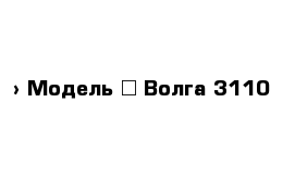  › Модель ­ Волга 3110